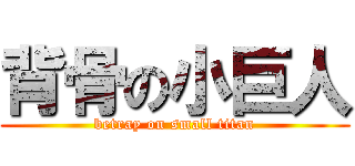 背骨の小巨人 (betray on small titan)