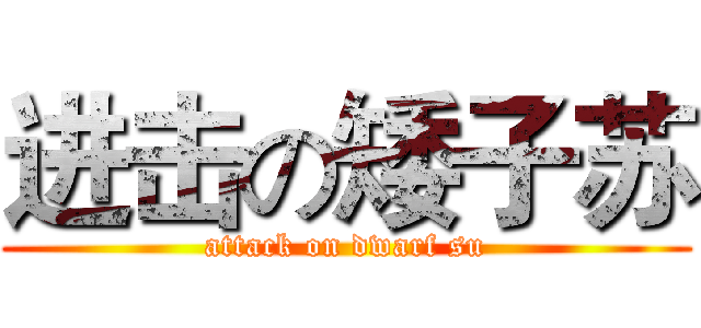 进击の矮子苏 (attack on dwarf su)