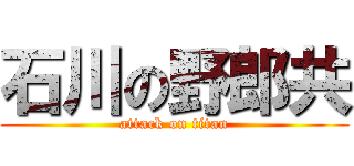 石川の野郎共 (attack on titan)