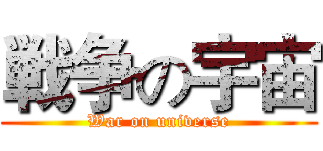 戦争の宇宙 (War on universe)