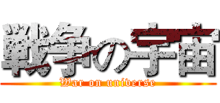 戦争の宇宙 (War on universe)
