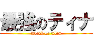 最強のティナ (attack on titan)