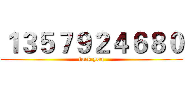 １３５７９２４６８０ (fuck you)