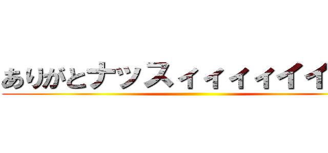 ありがとナッスィィィィイイ！！！ ()
