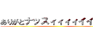 ありがとナッスィィィィイイ！！！ ()