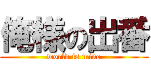 俺様の出番 (world is mine)