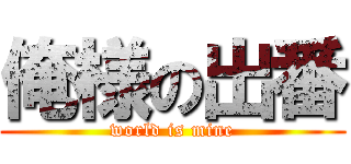 俺様の出番 (world is mine)