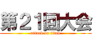 第２１回大会 (attack on titan)