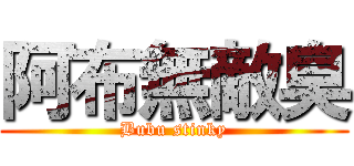 阿布無敵臭 (Bubu stinky)