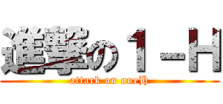 進撃の１－Ｈ (attack on oneH)