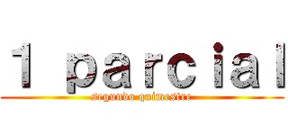 １ ｐａｒｃｉａｌ (segundo quimestre)