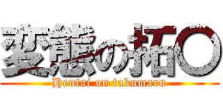 変態の拓〇 (Hentai on takumaru)