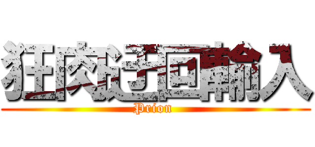 狂肉迂回輸入 (Prion )