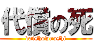代償の死 (daishownoshi)