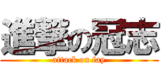 進撃の冠志 (attack on fay)