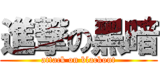 進撃の黑暗 (attack on blackout)