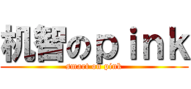 机智のｐｉｎｋ (smart on pink)
