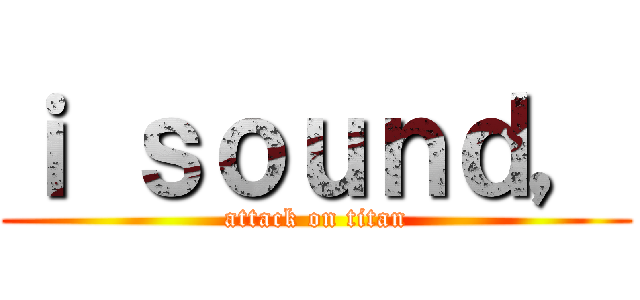 ｉ ｓｏｕｎｄ， (attack on titan)