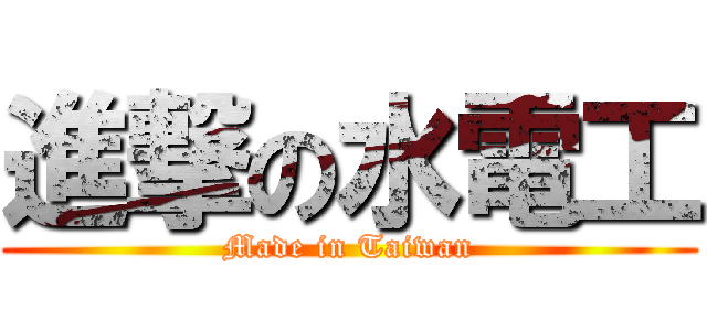 進撃の水電工 (Made in Taiwan)