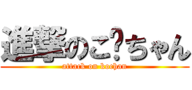 進撃のこ〜ちゃん (attack on kochan)