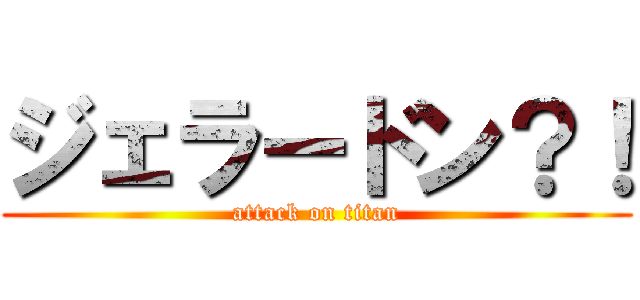 ジェラードン？！ (attack on titan)