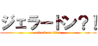 ジェラードン？！ (attack on titan)