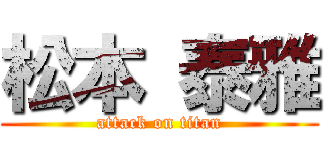 松本 泰雅 (attack on titan)