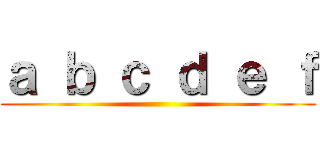 ａ ｂ ｃ ｄ ｅ ｆ ()