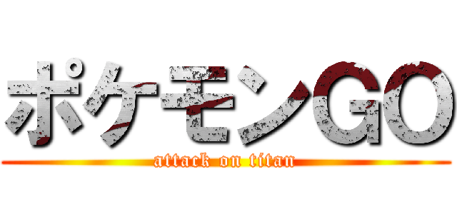 ポケモンＧＯ (attack on titan)