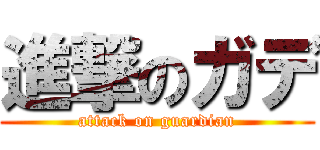 進撃のガデ (attack on guardian)