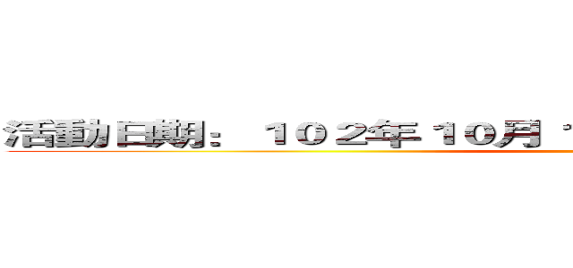 活動日期：１０２年１０月１９日（六）０８：００~１７：００ ()