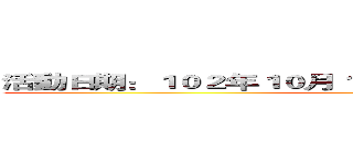 活動日期：１０２年１０月１９日（六）０８：００~１７：００ ()
