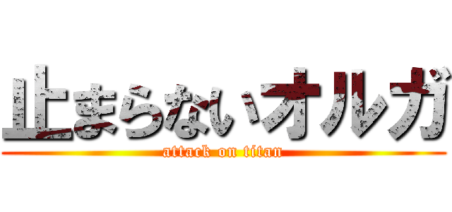 止まらないオルガ (attack on titan)