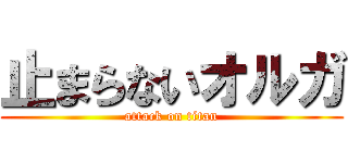 止まらないオルガ (attack on titan)