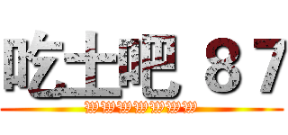 吃土吧 ８７ (WWWWWWW)