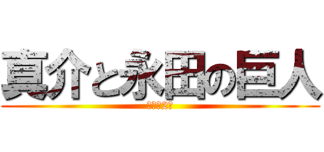 真介と永田の巨人 (バカの2人)