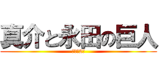 真介と永田の巨人 (バカの2人)