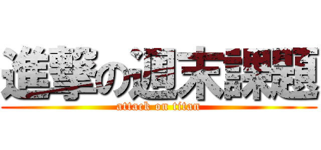 進撃の週末課題 (attack on titan)