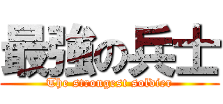 最強の兵士 (The strongest soldier)
