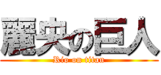 麗央の巨人 (Rio on titan)