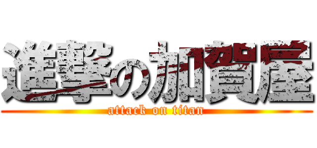 進撃の加賀屋 (attack on titan)