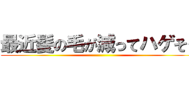 最近髪の毛が減ってハゲそう ()