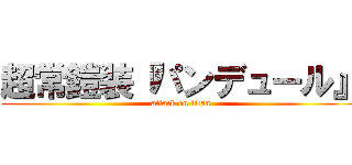 超常鎧装『パンデュール』 (attack on titan)