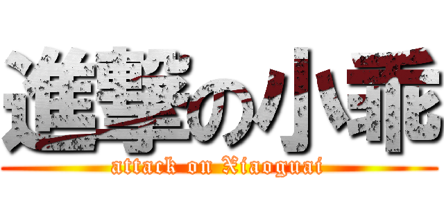 進撃の小乖 (attack on Xiaoguai)