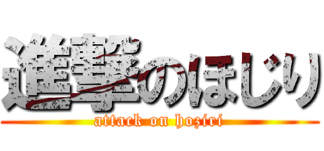 進撃のほじり (attack on hoziri)