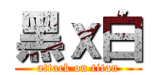 黑ｘ白 (attack on titan)
