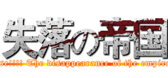 失落の帝国 (Rise!!!! The disappearance of the empire. )