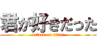 君が好きだった (attack on titan)