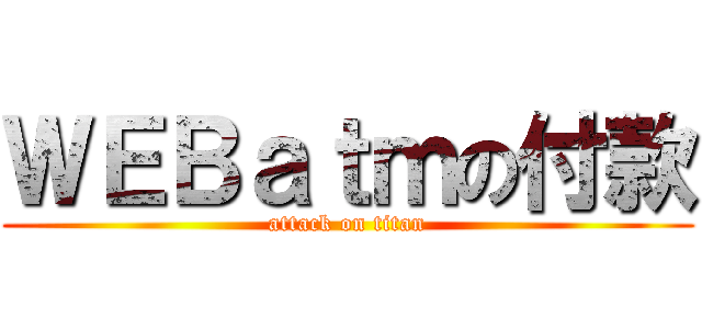 ＷＥＢａｔｍの付款 (attack on titan)