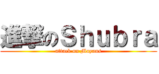 進撃のＳｈｕｂｒａ (attack on Mayans)